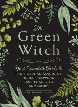 The Green Witch (Hardcover): Your Complete Guide to the Natural Magic of Herbs, Flowers, Essential Oils, and More