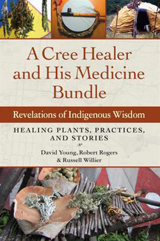 Cree Healer and His Medicine Bundle: Revelations of Indigenous Wisdom--Healing Plants, Practices, and Stories