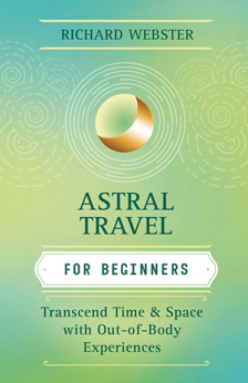 Astral Travel For Beginners - Transcend Time And Space With Out-of-Body Experiences